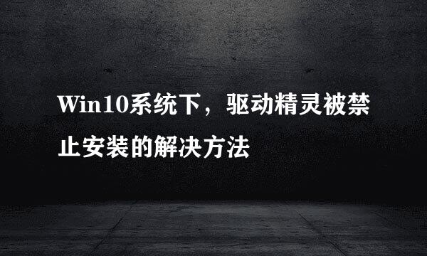 Win10系统下，驱动精灵被禁止安装的解决方法