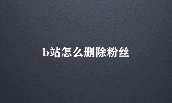 b站怎么删除粉丝