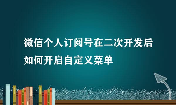 微信个人订阅号在二次开发后如何开启自定义菜单