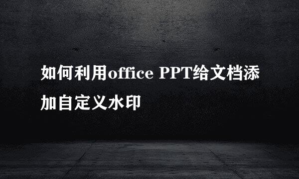 如何利用office PPT给文档添加自定义水印