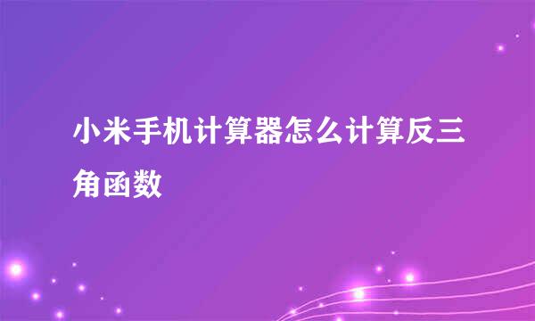 小米手机计算器怎么计算反三角函数