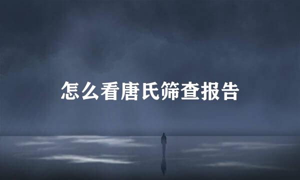 怎么看唐氏筛查报告