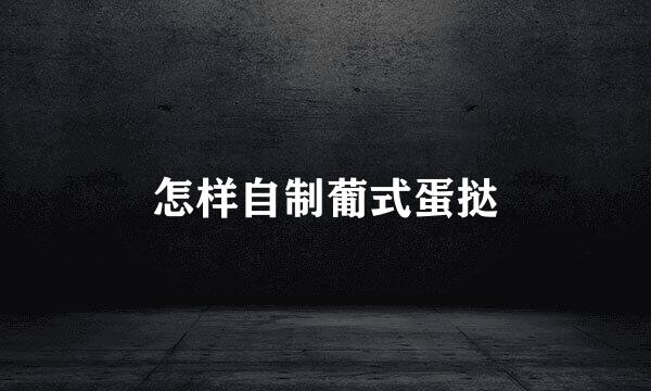怎样自制葡式蛋挞