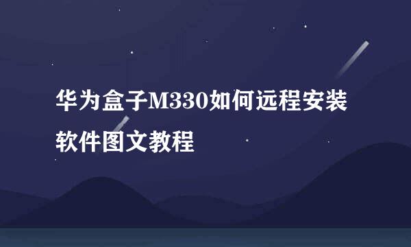 华为盒子M330如何远程安装软件图文教程