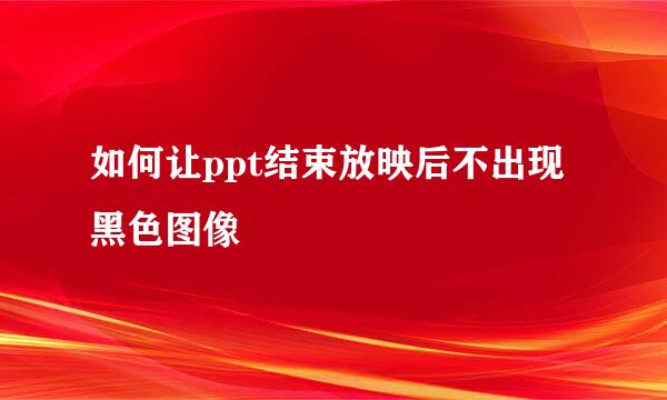 如何让ppt结束放映后不出现黑色图像