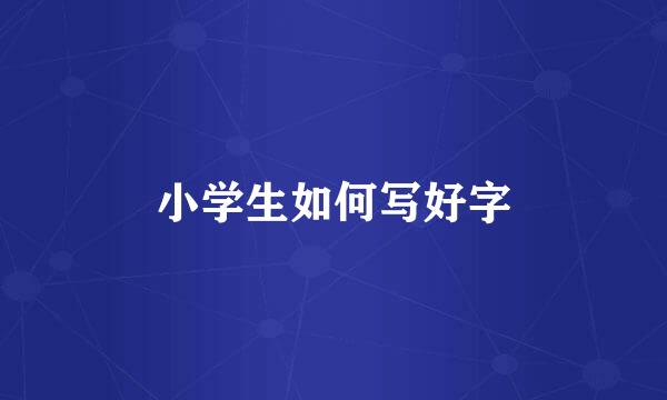 小学生如何写好字