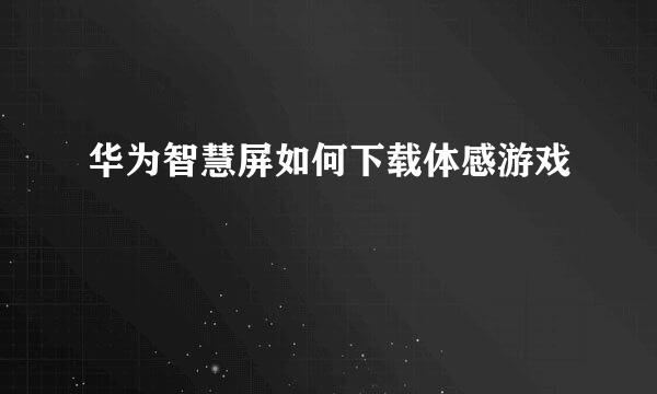 华为智慧屏如何下载体感游戏