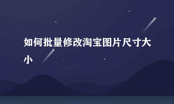 如何批量修改淘宝图片尺寸大小