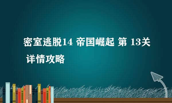 密室逃脱14 帝国崛起 第 13关 详情攻略