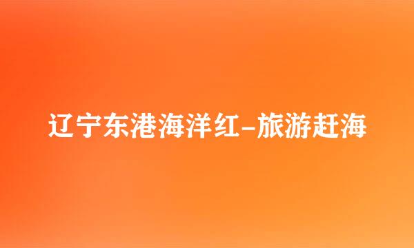 辽宁东港海洋红-旅游赶海