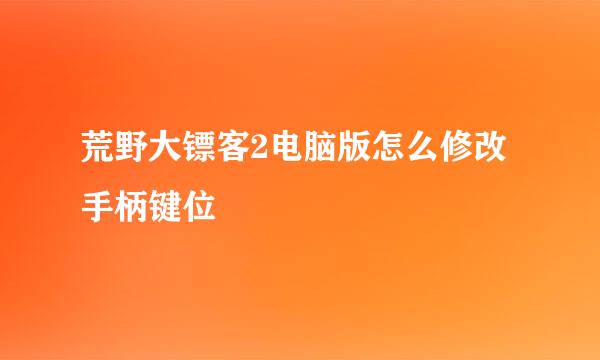 荒野大镖客2电脑版怎么修改手柄键位