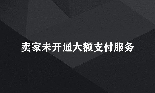 卖家未开通大额支付服务