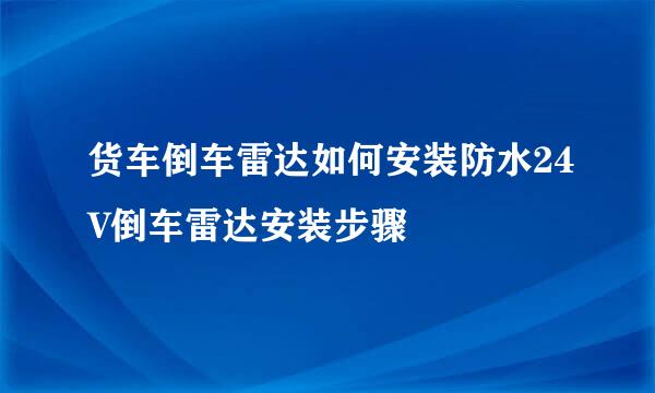货车倒车雷达如何安装防水24V倒车雷达安装步骤
