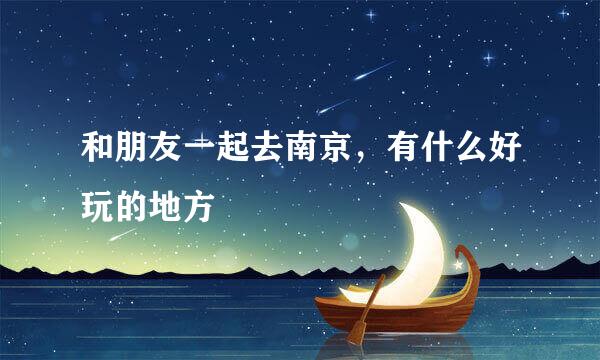 和朋友一起去南京，有什么好玩的地方
