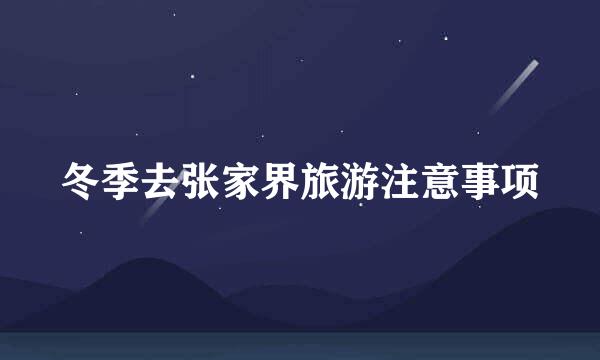 冬季去张家界旅游注意事项