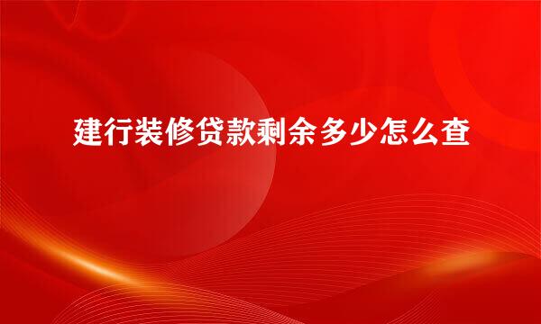 建行装修贷款剩余多少怎么查