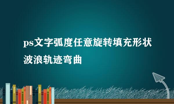 ps文字弧度任意旋转填充形状波浪轨迹弯曲