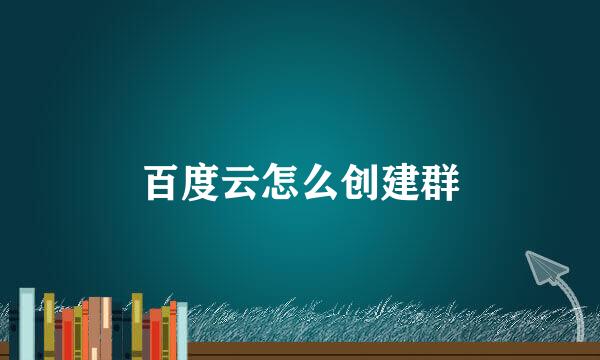百度云怎么创建群