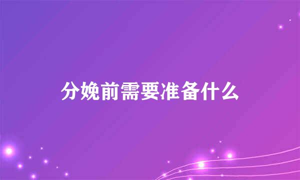 分娩前需要准备什么