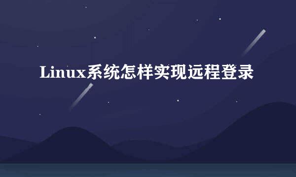 Linux系统怎样实现远程登录