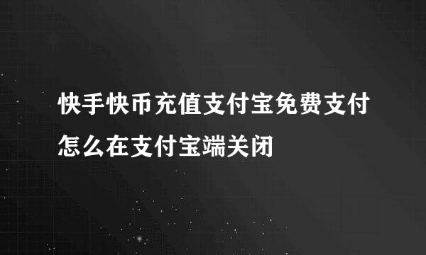 快手快币充值支付宝免费支付怎么在支付宝端关闭