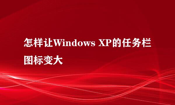 怎样让Windows XP的任务栏图标变大