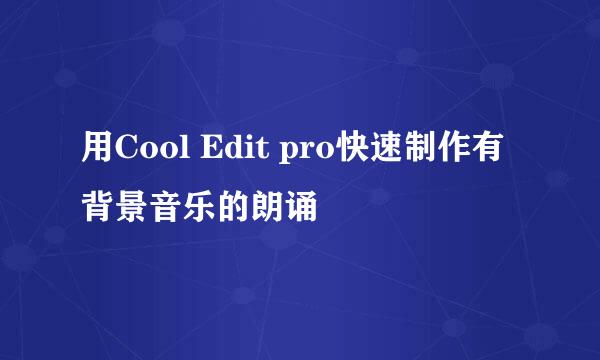 用Cool Edit pro快速制作有背景音乐的朗诵