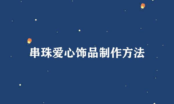 串珠爱心饰品制作方法