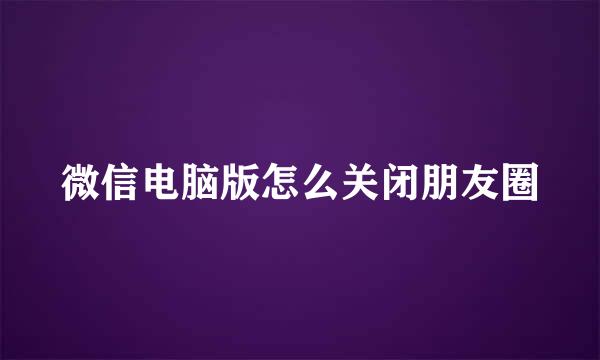 微信电脑版怎么关闭朋友圈