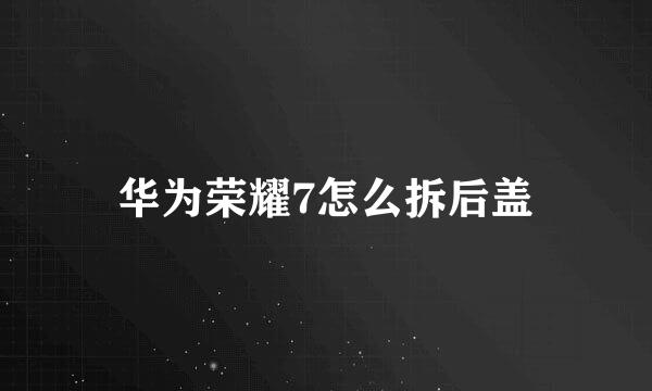 华为荣耀7怎么拆后盖