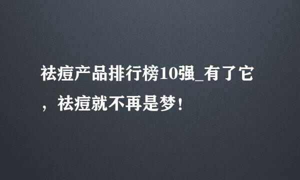 祛痘产品排行榜10强_有了它，祛痘就不再是梦！