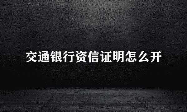 交通银行资信证明怎么开