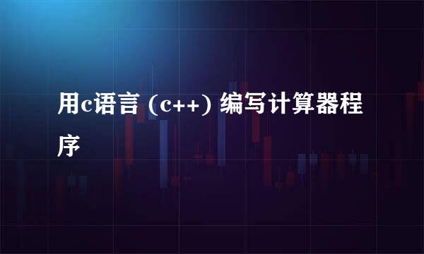用c语言 (c++) 编写计算器程序