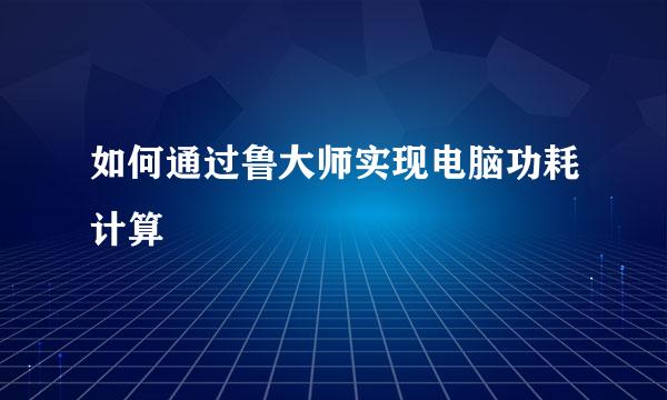如何通过鲁大师实现电脑功耗计算
