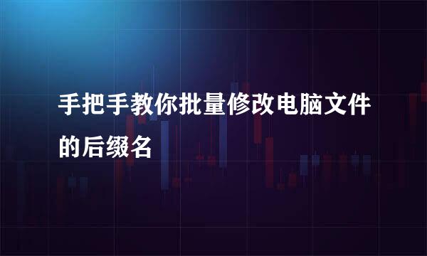 手把手教你批量修改电脑文件的后缀名