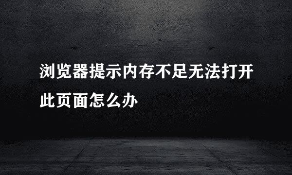 浏览器提示内存不足无法打开此页面怎么办