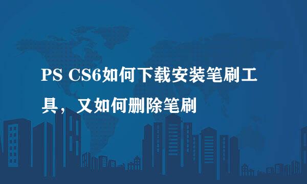 PS CS6如何下载安装笔刷工具，又如何删除笔刷