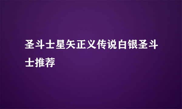 圣斗士星矢正义传说白银圣斗士推荐