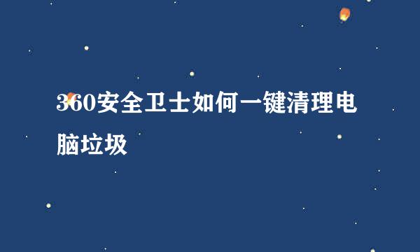 360安全卫士如何一键清理电脑垃圾
