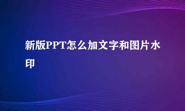 新版PPT怎么加文字和图片水印