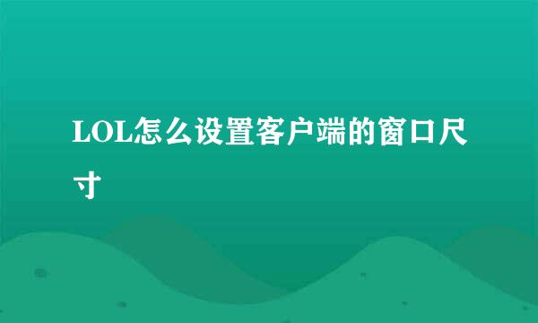 LOL怎么设置客户端的窗口尺寸