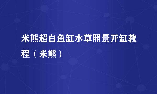 米熊超白鱼缸水草照景开缸教程（米熊）