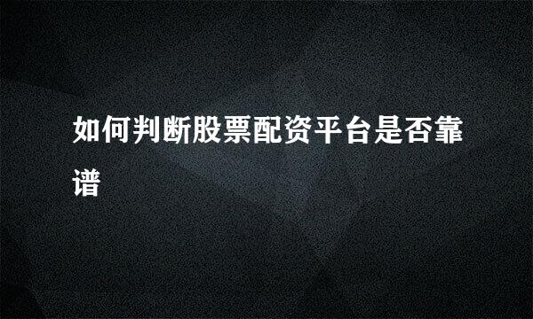如何判断股票配资平台是否靠谱