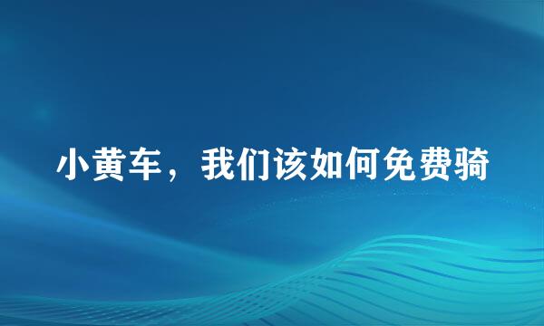 小黄车，我们该如何免费骑