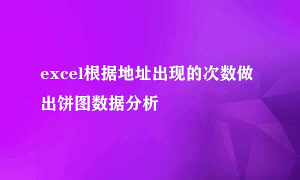 excel根据地址出现的次数做出饼图数据分析