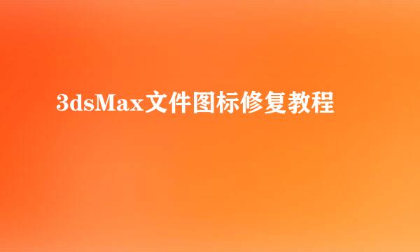 3dsMax文件图标修复教程