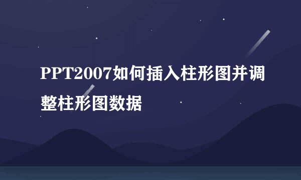 PPT2007如何插入柱形图并调整柱形图数据