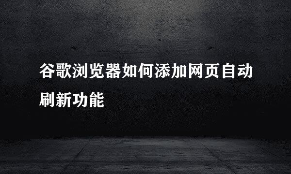 谷歌浏览器如何添加网页自动刷新功能