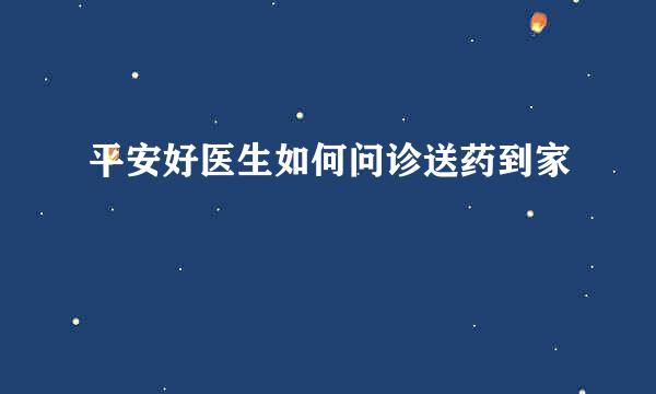 平安好医生如何问诊送药到家