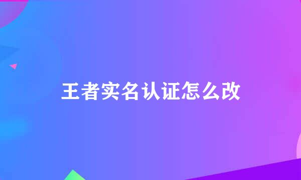 王者实名认证怎么改